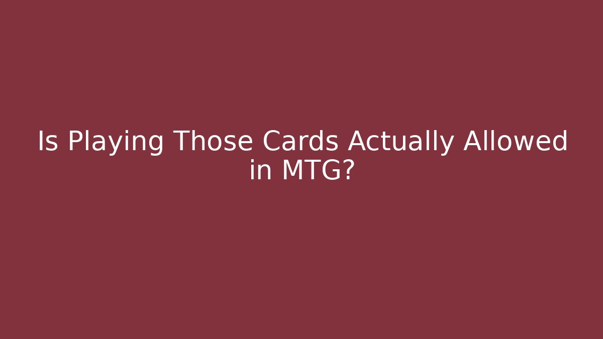 Is Playing Those Cards Actually Allowed in MTG?