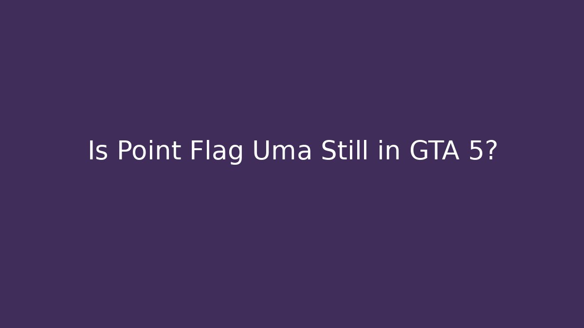 Is Point Flag Uma Still in GTA 5?