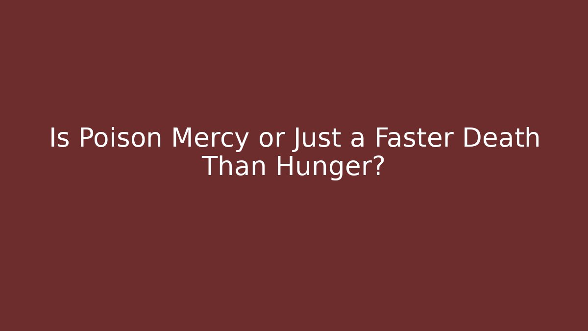Is Poison Mercy or Just a Faster Death Than Hunger?