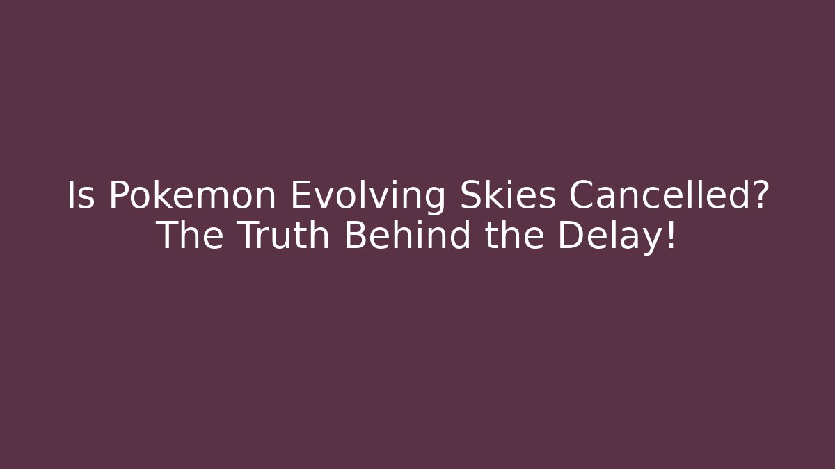 Is Pokémon Evolving Skies Cancelled? The Truth Behind the Delay!