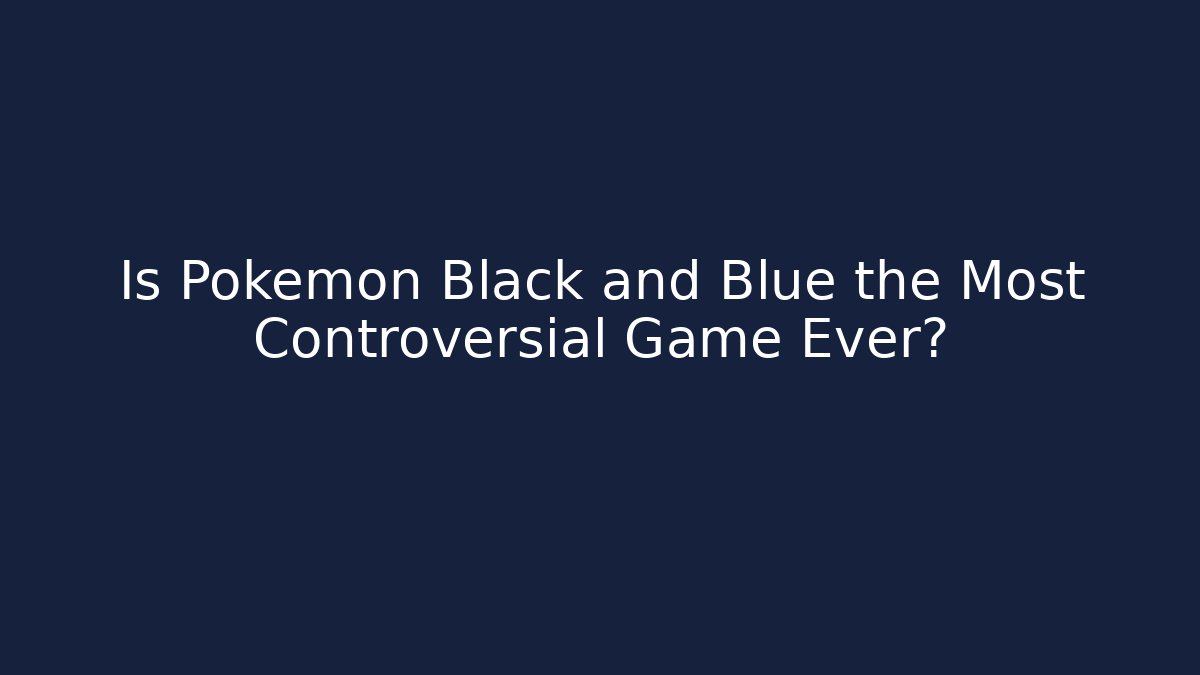 Is Pokemon Black and Blue the Most Controversial Game Ever?