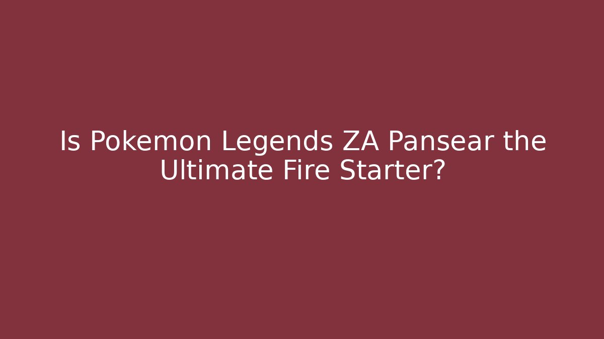 Is Pokemon Legends ZA Pansear the Ultimate Fire Starter?