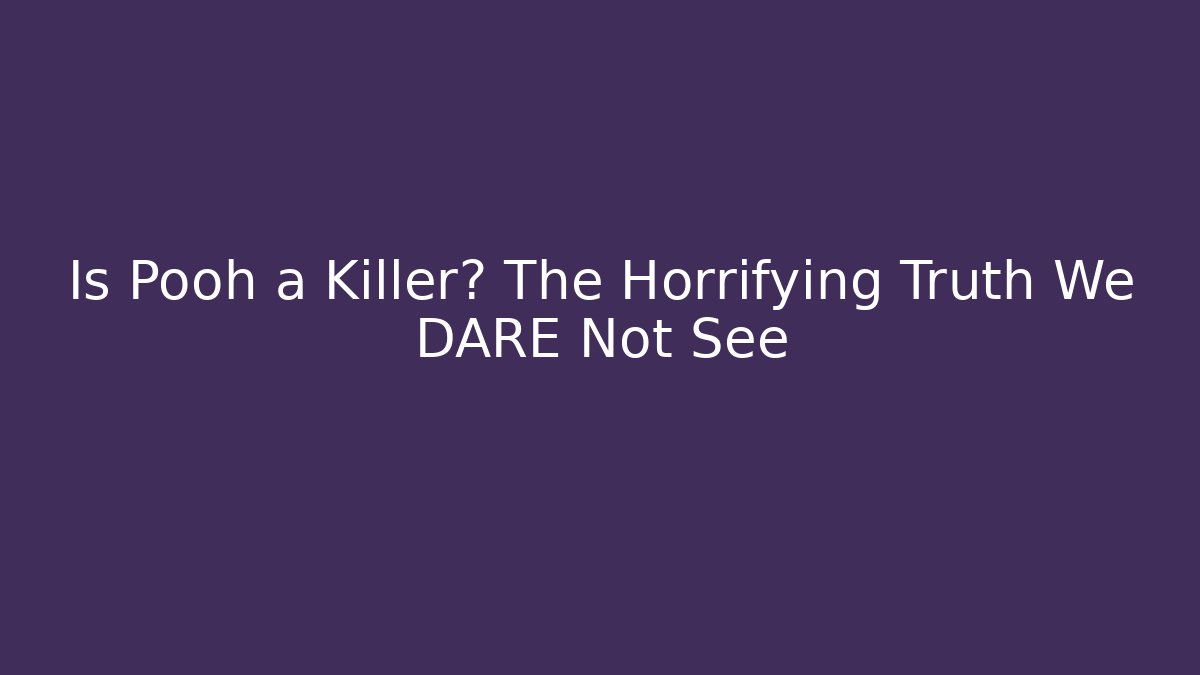 Is Pooh a Killer? The Horrifying Truth We DARE Not See