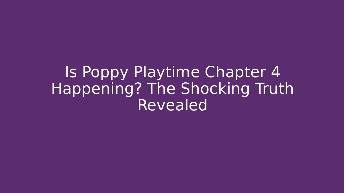 Is Poppy Playtime Chapter 4 Happening? The Shocking Truth Revealed