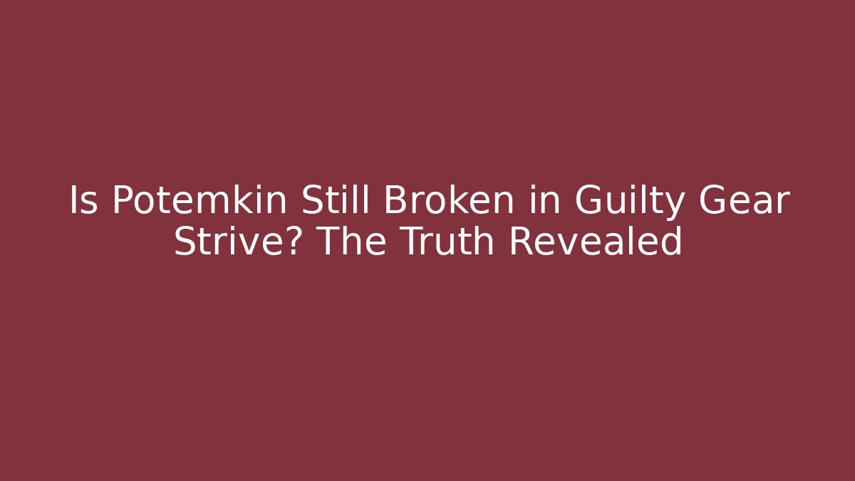 Is Potemkin Still Broken in Guilty Gear Strive? The Truth Revealed