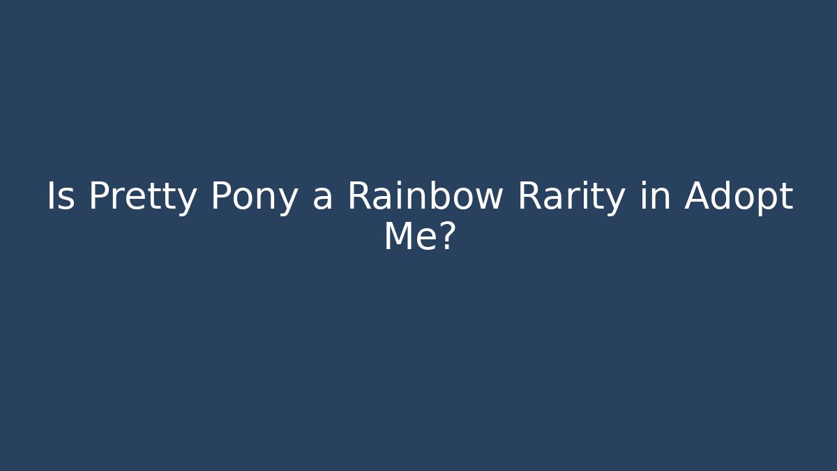 Is Pretty Pony a Rainbow Rarity in Adopt Me?