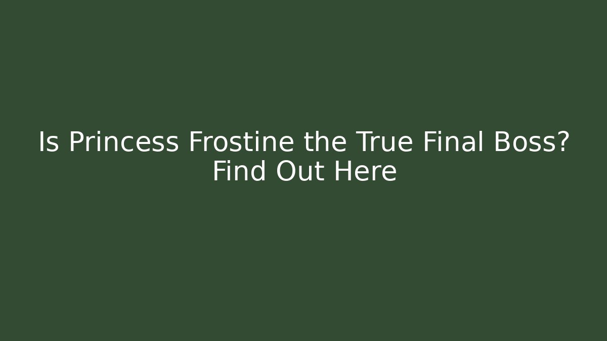 Is Princess Frostine the True Final Boss? Find Out Here