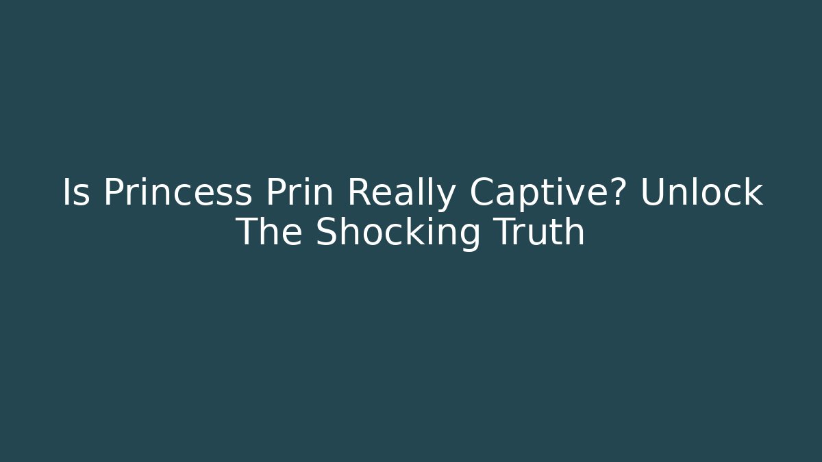 Is Princess Prin Really Captive? Unlock The Shocking Truth
