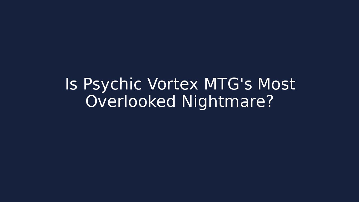 Is Psychic Vortex MTG's Most Overlooked Nightmare?