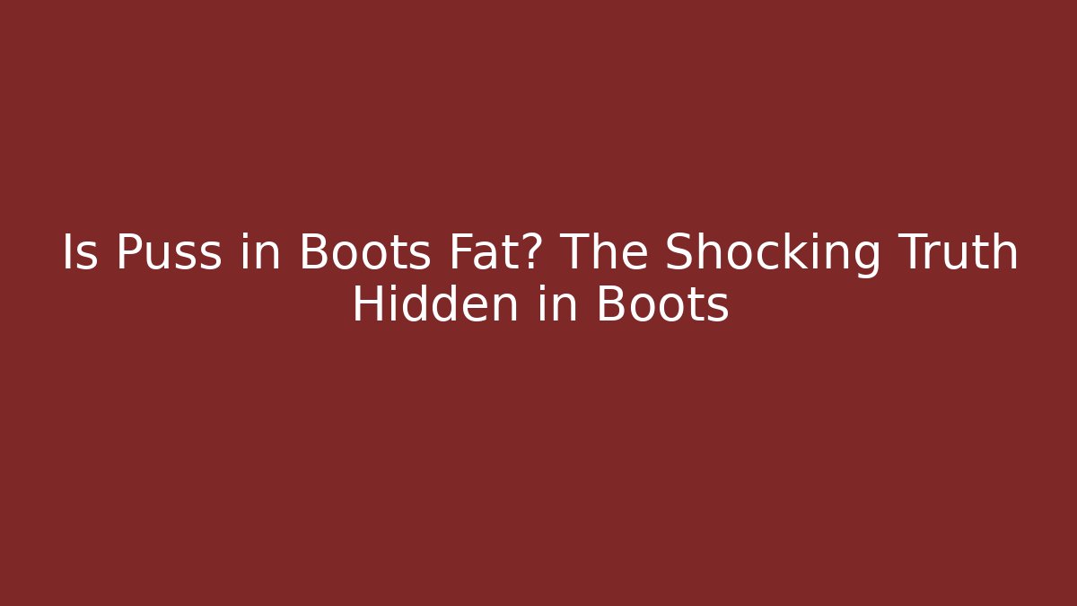 Is Puss in Boots Fat? The Shocking Truth Hidden in Boots