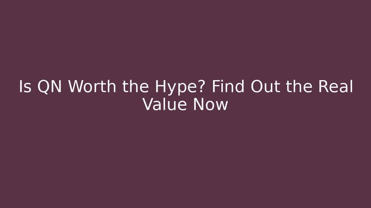 Is QN Worth the Hype? Find Out the Real Value Now
