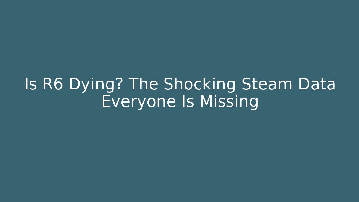 Is R6 Dying? The Shocking Steam Data Everyone Is Missing