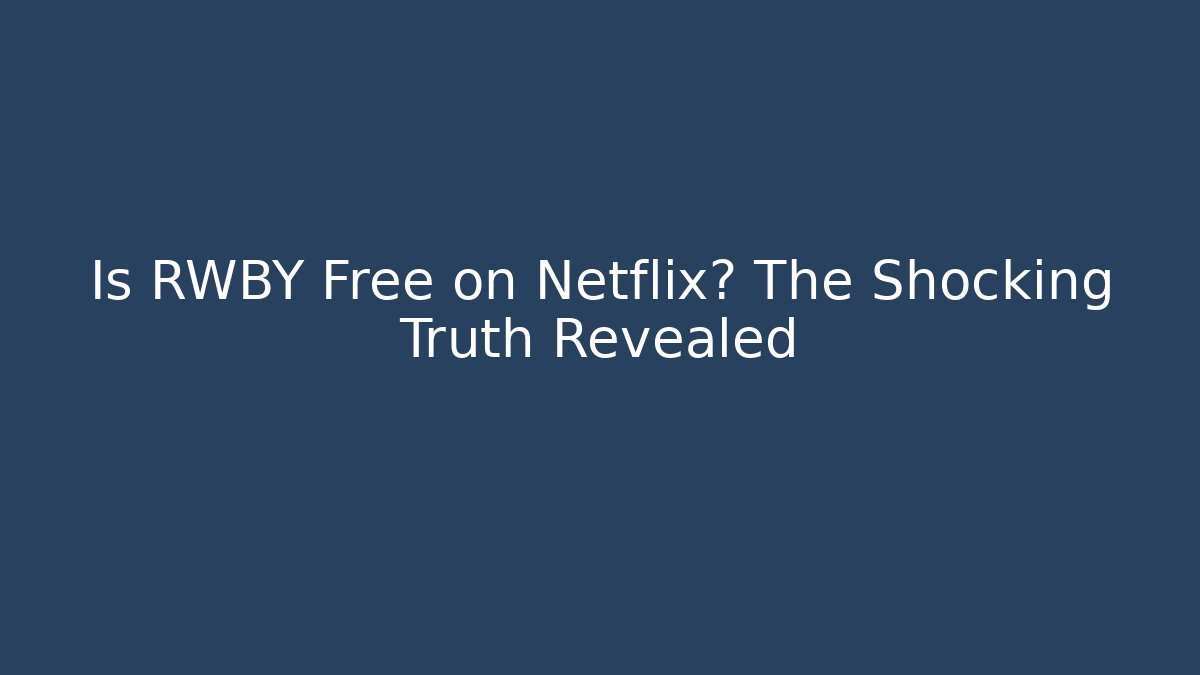 Is RWBY Free on Netflix? The Shocking Truth Revealed