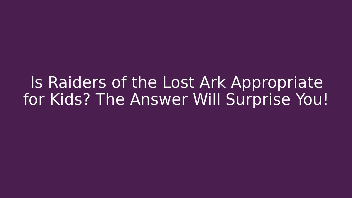 Is Raiders of the Lost Ark Appropriate for Kids? The Answer Will Surprise You!