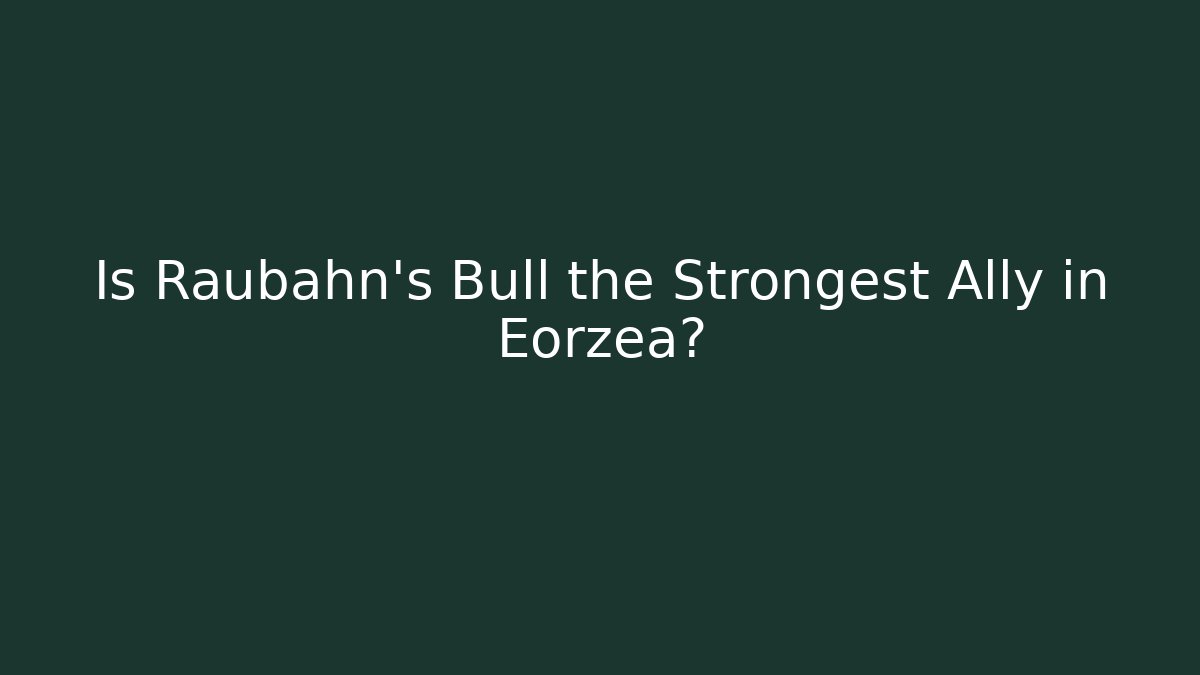 Is Raubahn's Bull the Strongest Ally in Eorzea?