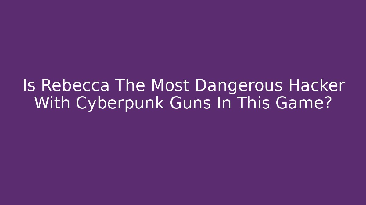 Is Rebecca The Most Dangerous Hacker With Cyberpunk Guns In This Game?
