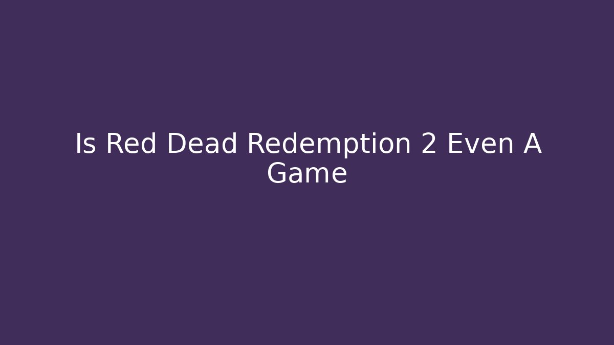 Is Red Dead Redemption 2 Even A Game - Vintage E-Juice