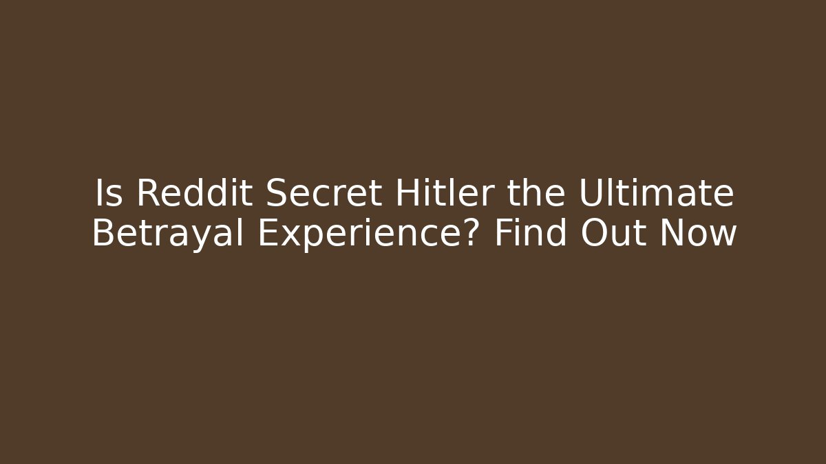 Is Reddit Secret Hitler the Ultimate Betrayal Experience? Find Out Now
