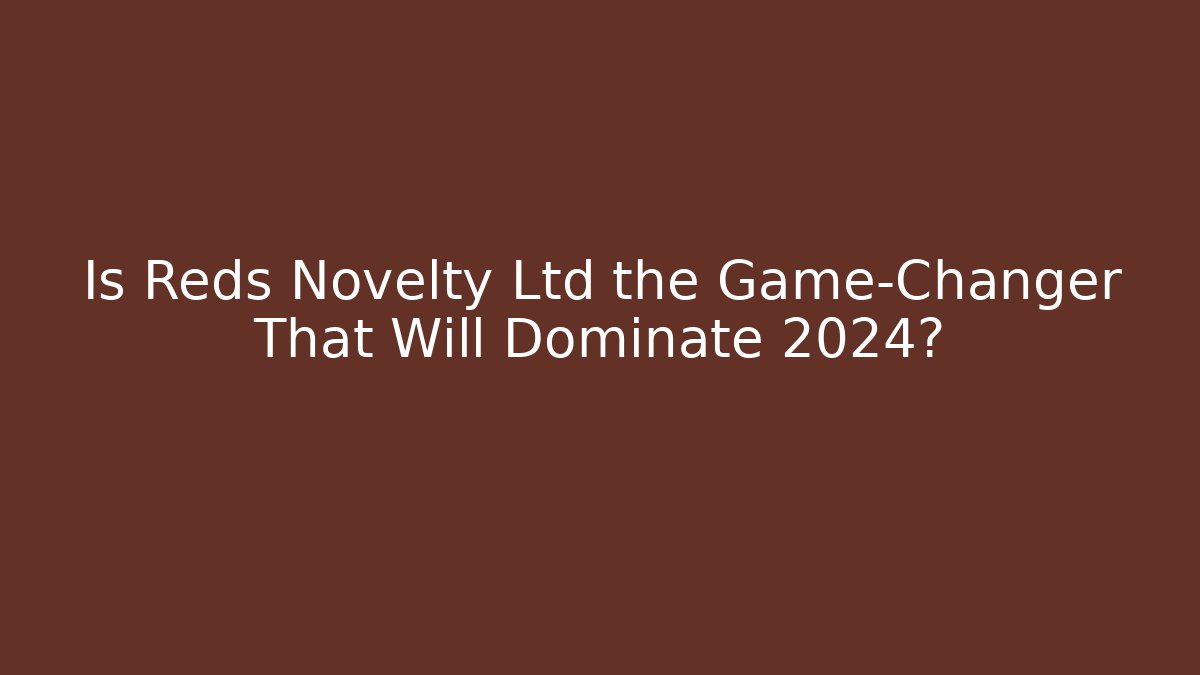 Is Reds Novelty Ltd the Game-Changer That Will Dominate 2024?