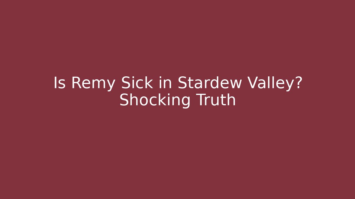 Is Remy Sick in Stardew Valley? Shocking Truth