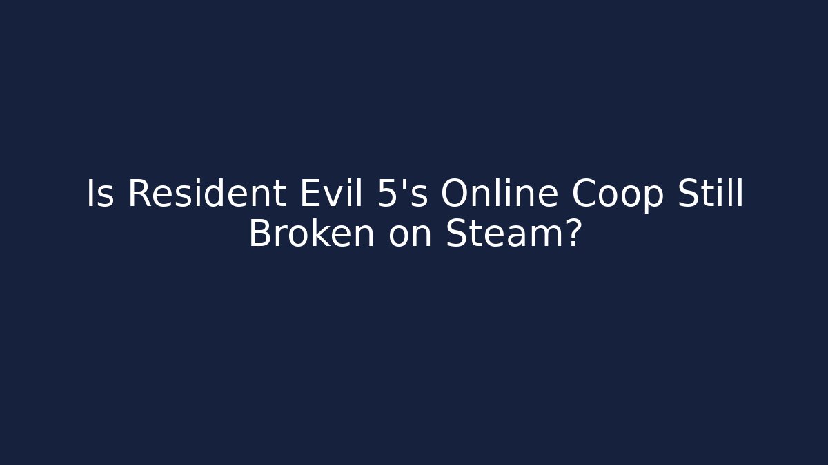 Is Resident Evil 5's Online Coop Still Broken on Steam?