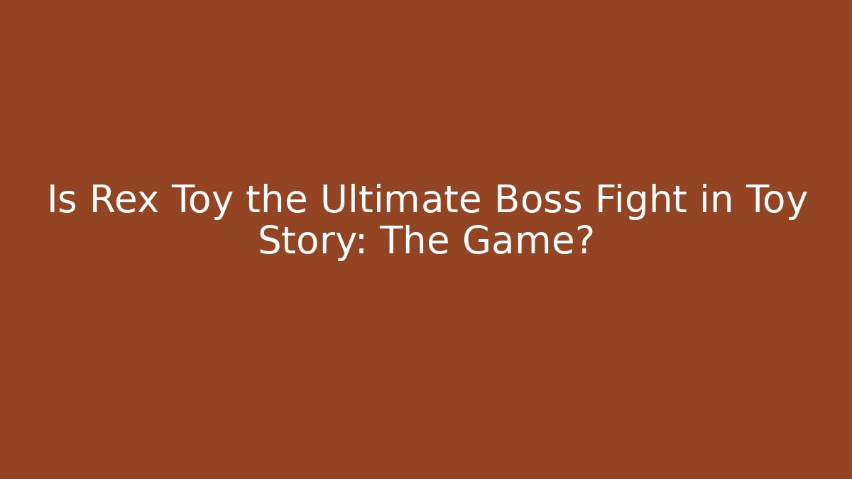 Is Rex Toy the Ultimate Boss Fight in Toy Story: The Game?