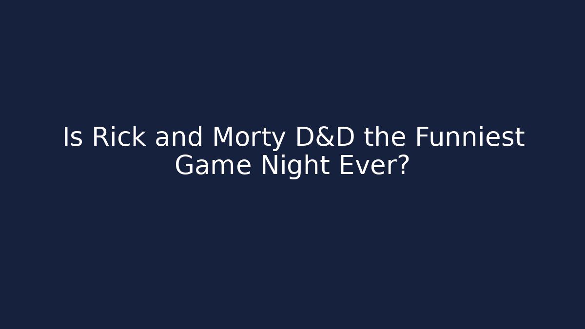 Is Rick and Morty D&D the Funniest Game Night Ever?