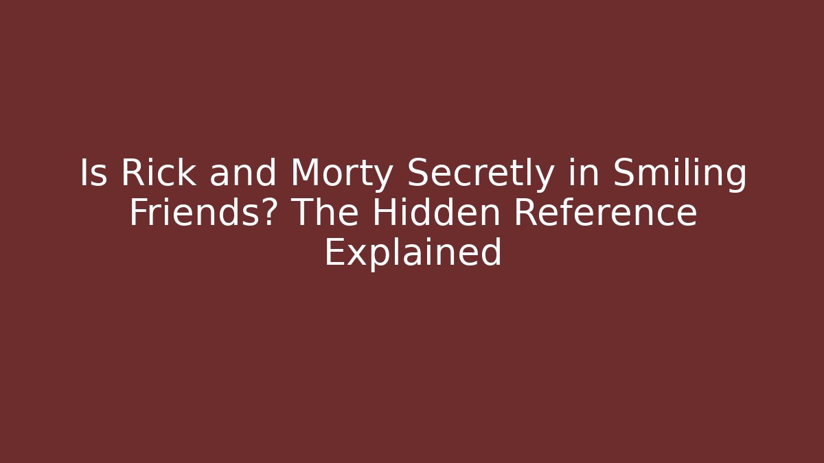 Is Rick and Morty Secretly in Smiling Friends? The Hidden Reference Explained