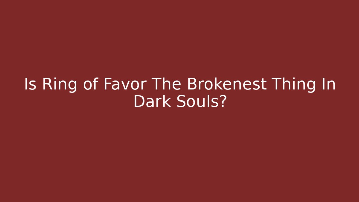 Is Ring of Favor The Brokenest Thing In Dark Souls?