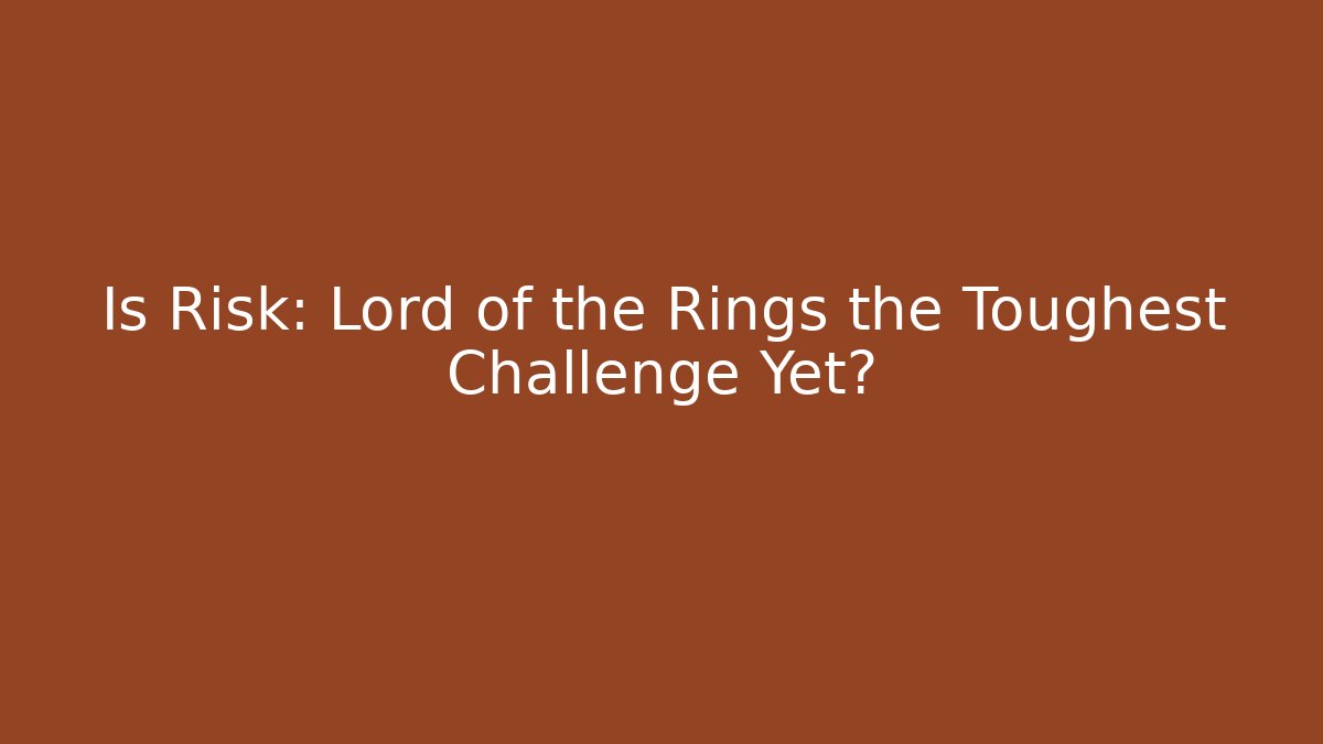 Is Risk: Lord of the Rings the Toughest Challenge Yet?