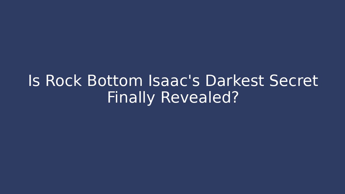 Is Rock Bottom Isaac's Darkest Secret Finally Revealed?