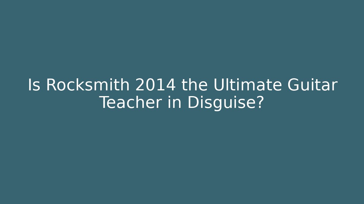 Is Rocksmith 2014 the Ultimate Guitar Teacher in Disguise?