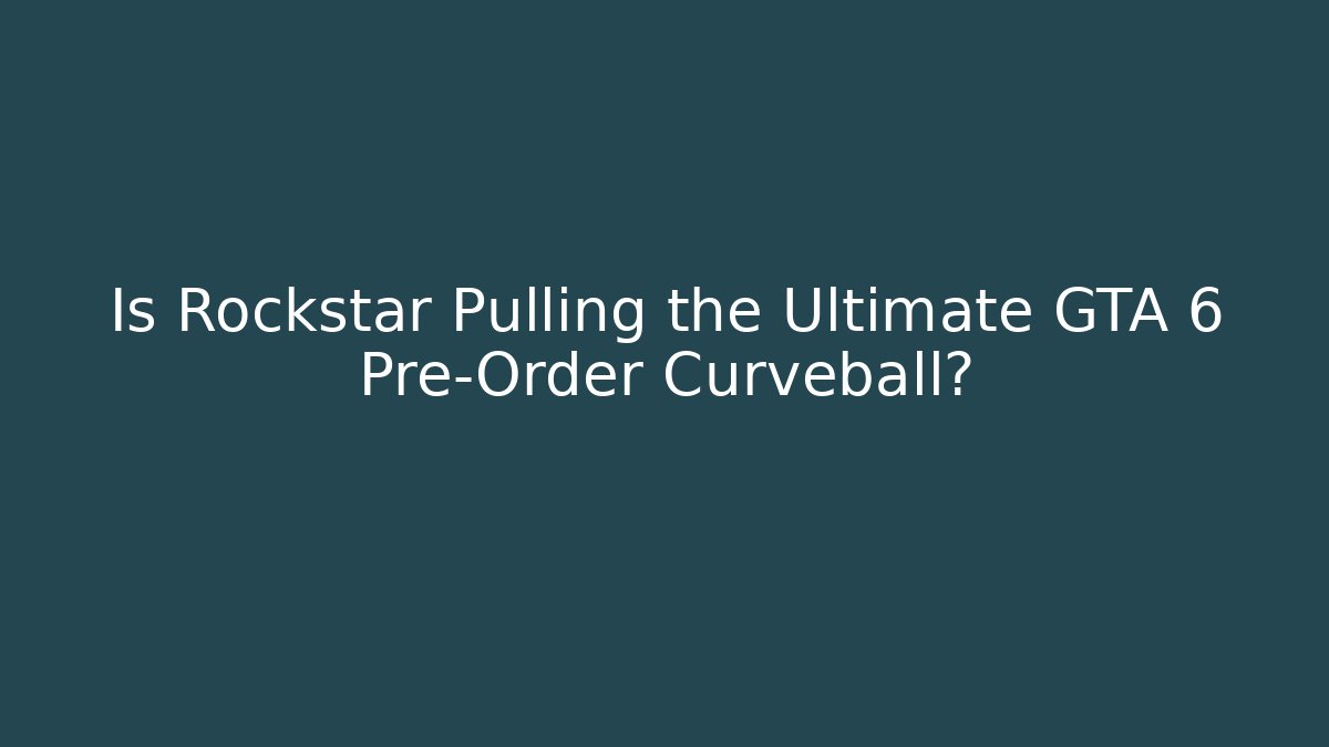 Is Rockstar Pulling the Ultimate GTA 6 Pre-Order Curveball?