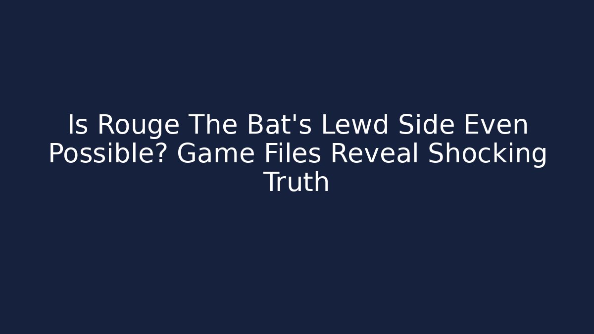 Is Rouge The Bat's Lewd Side Even Possible? Game Files Reveal Shocking Truth