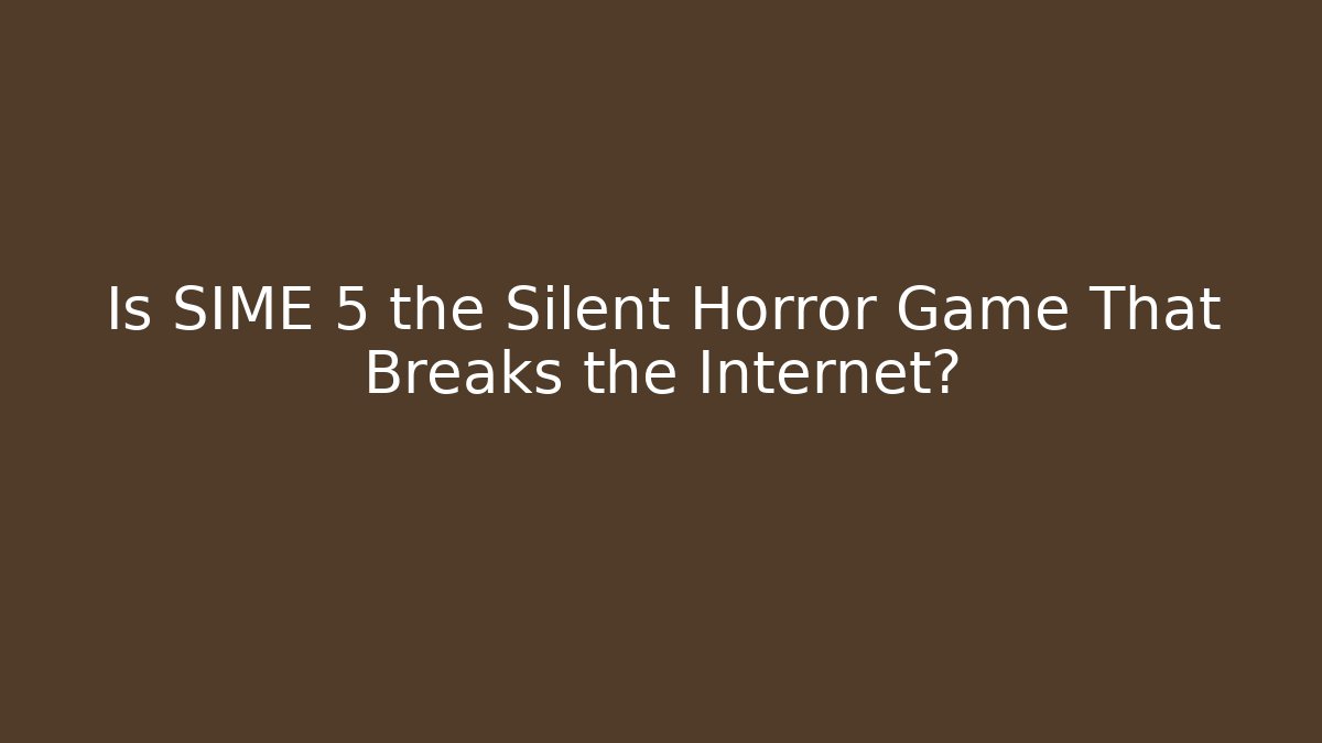 Is SIME 5 the Silent Horror Game That Breaks the Internet?