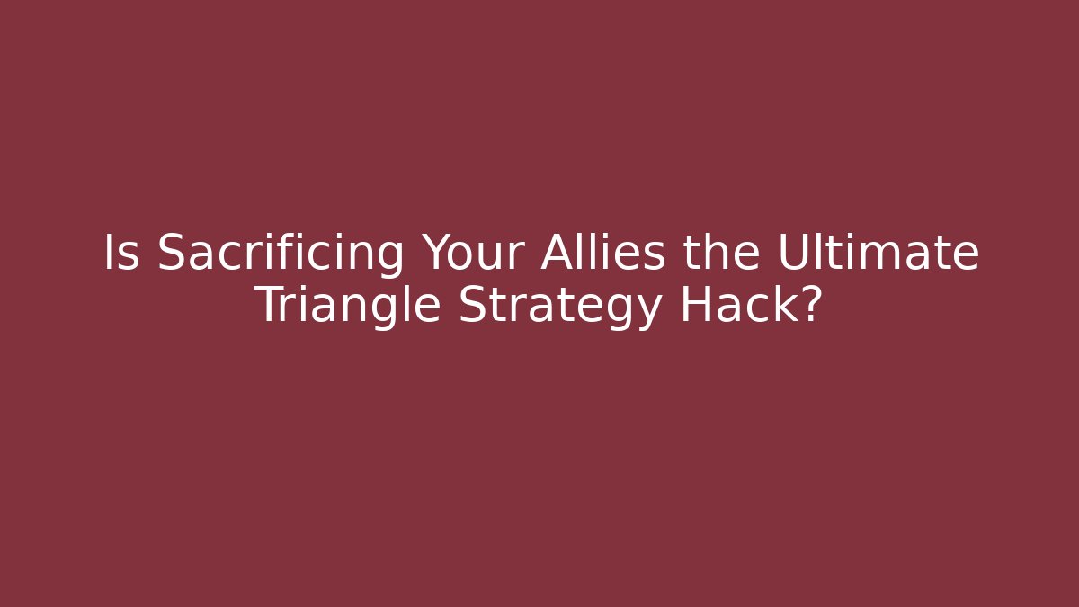 Is Sacrificing Your Allies the Ultimate Triangle Strategy Hack?