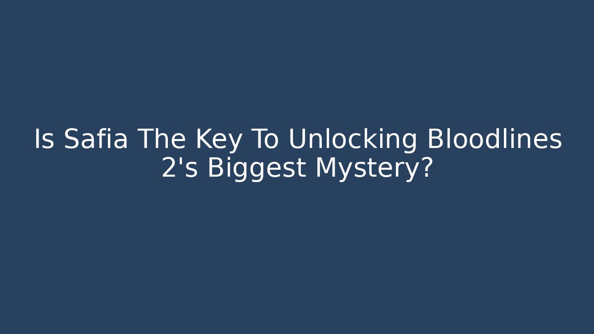 Is Safia The Key To Unlocking Bloodlines 2's Biggest Mystery?