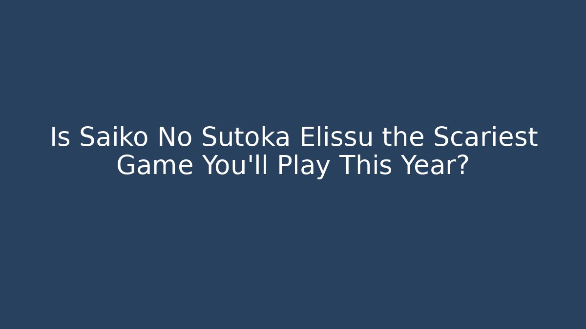 Is Saiko No Sutoka Elissu the Scariest Game You'll Play This Year?