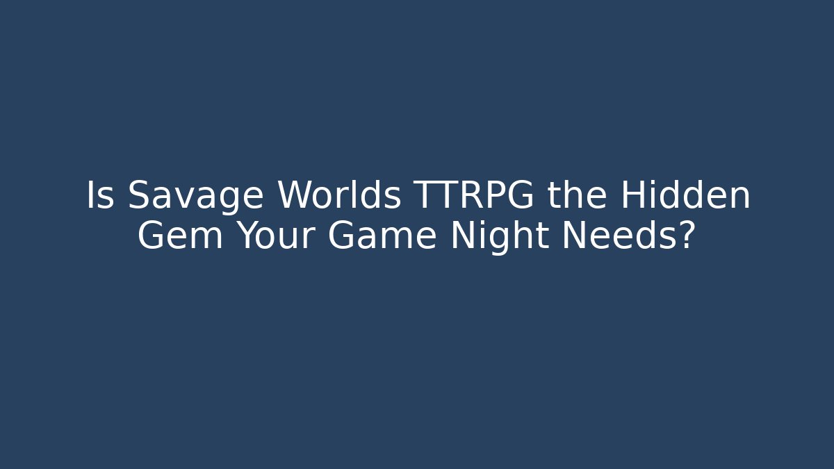 Is Savage Worlds TTRPG the Hidden Gem Your Game Night Needs?