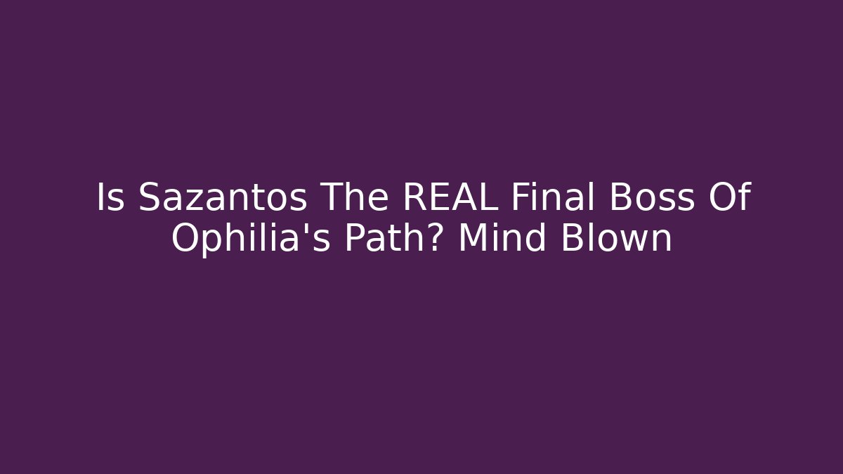Is Sazantos The REAL Final Boss Of Ophilia's Path? Mind Blown