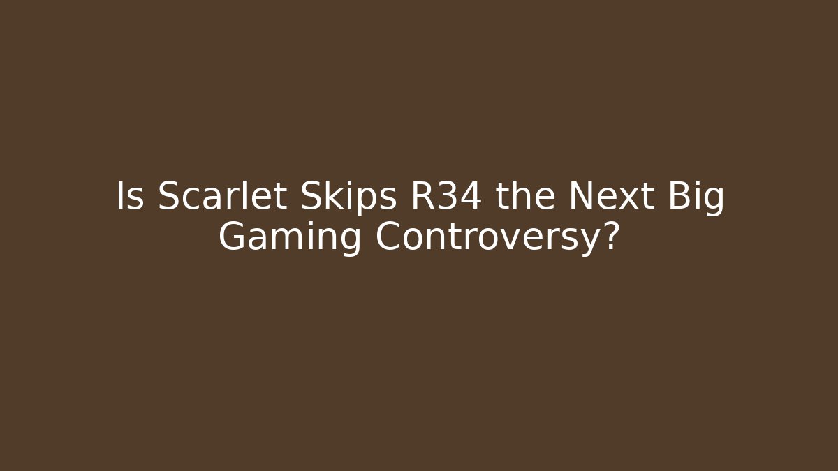 Is Scarlet Skips R34 the Next Big Gaming Controversy?