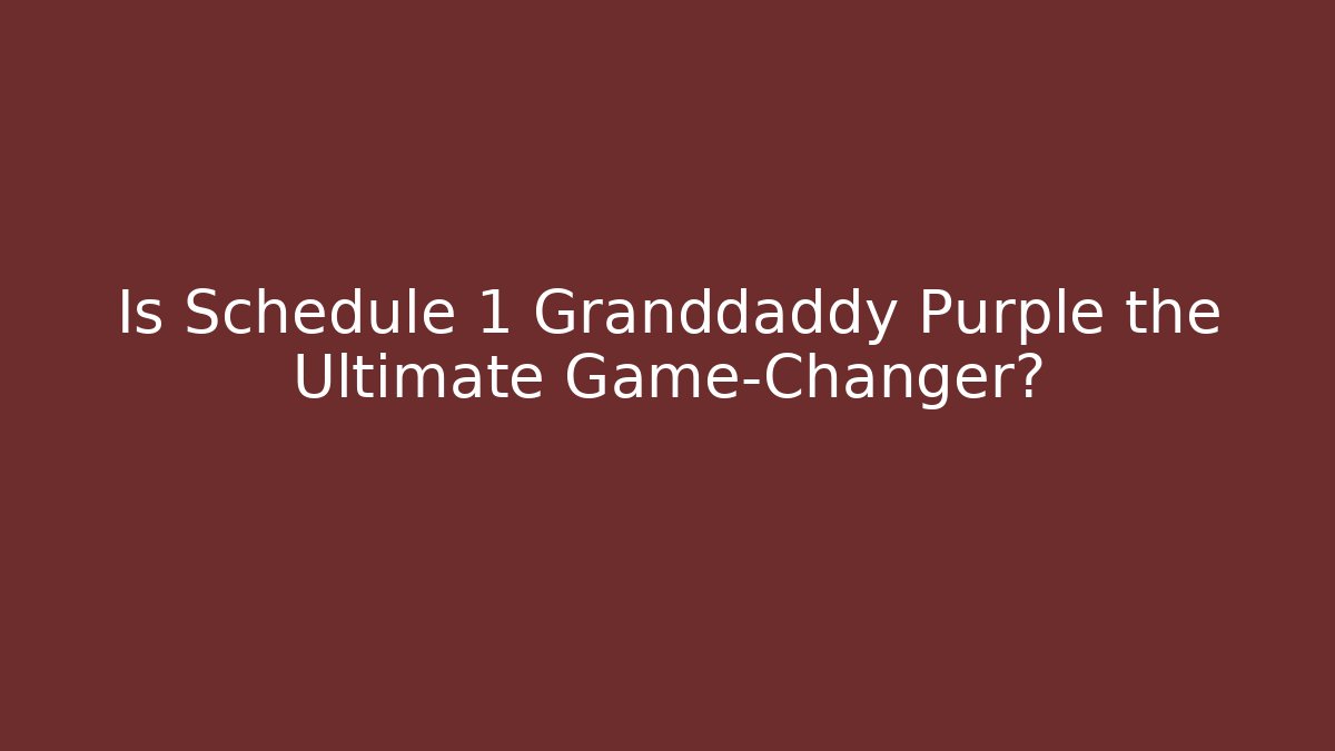 Is Schedule 1 Granddaddy Purple the Ultimate Game-Changer?