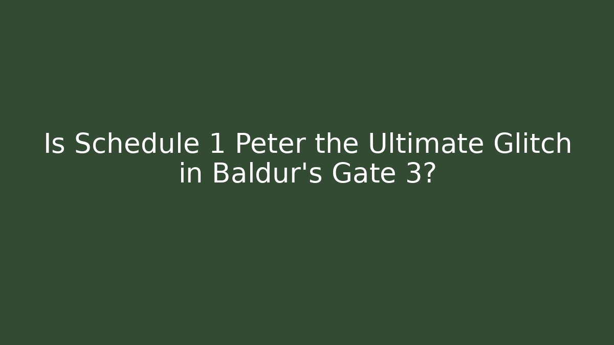 Is Schedule 1 Peter the Ultimate Glitch in Baldur's Gate 3?