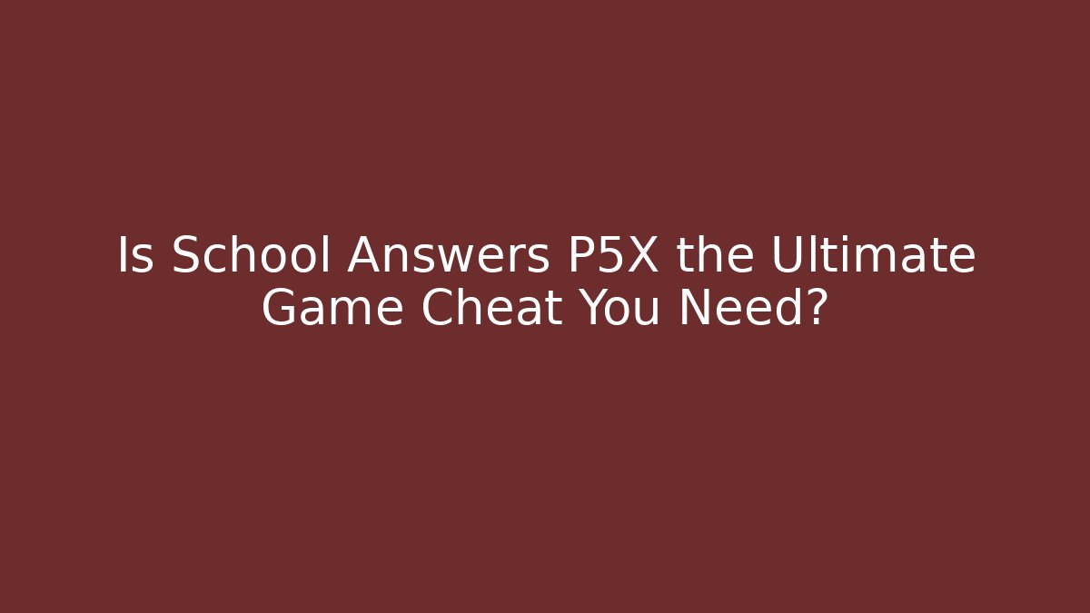 Is School Answers P5X the Ultimate Game Cheat You Need?