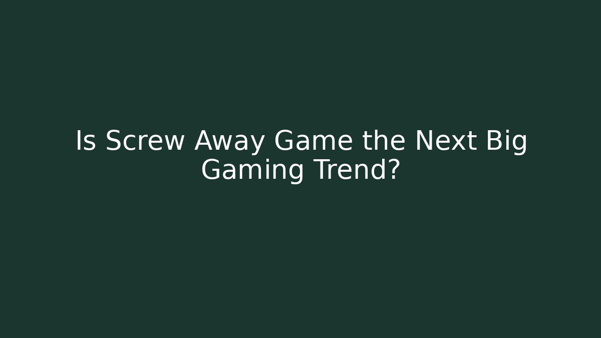 Is Screw Away Game the Next Big Gaming Trend?