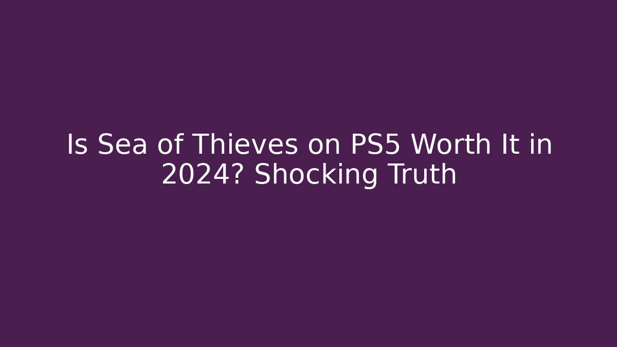 Is Sea of Thieves on PS5 Worth It in 2024? Shocking Truth