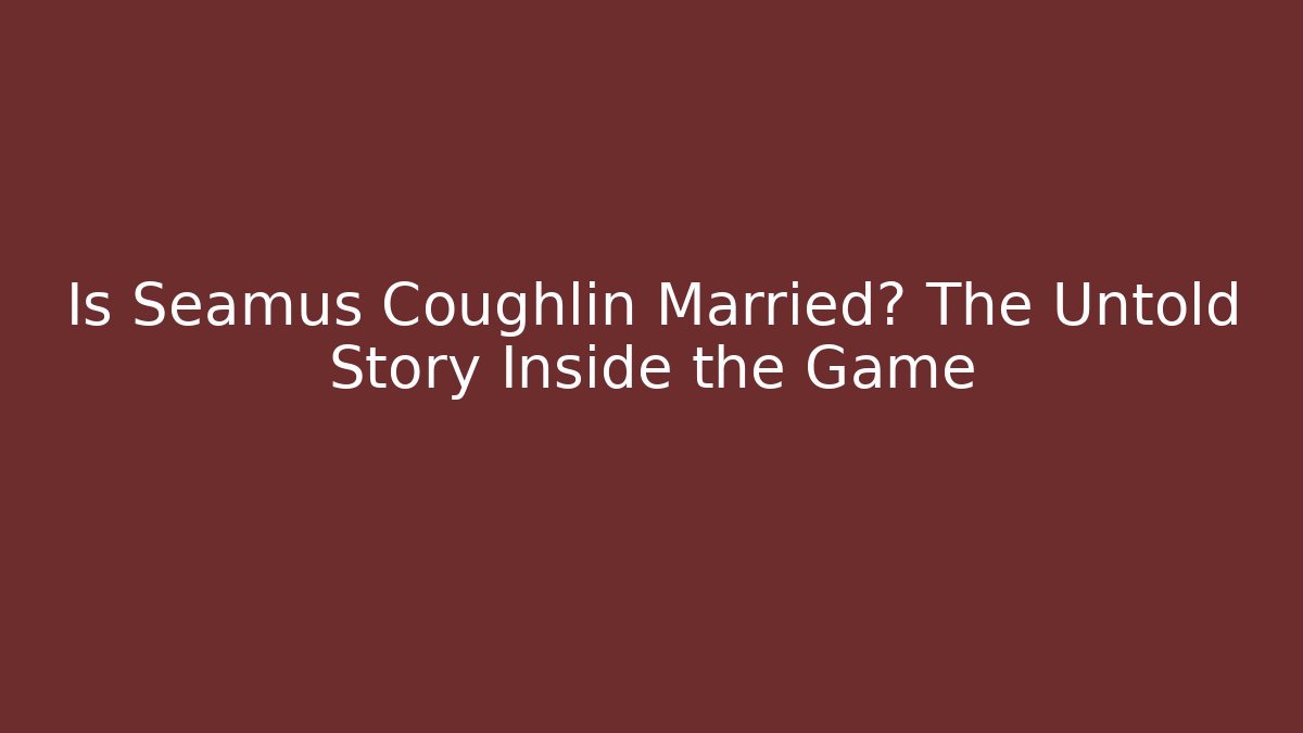 Is Seamus Coughlin Married? The Untold Story Inside the Game