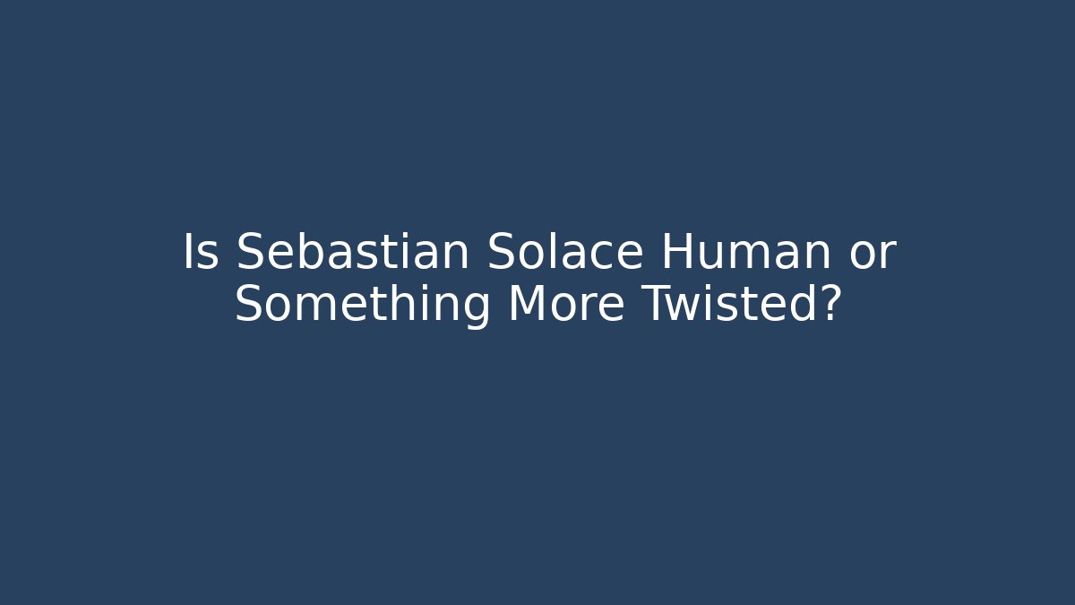 Is Sebastian Solace Human or Something More Twisted?