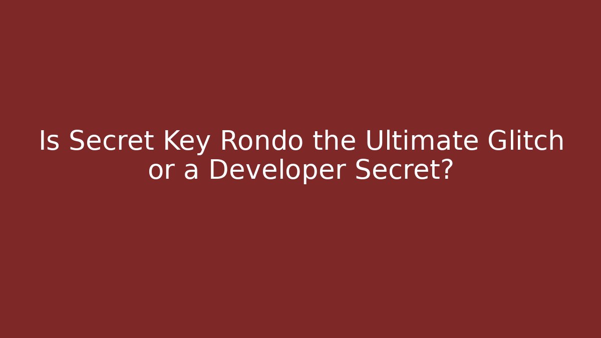 Is Secret Key Rondo the Ultimate Glitch or a Developer Secret?