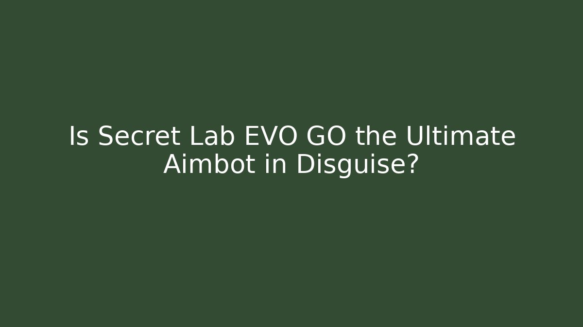 Is Secret Lab EVO GO the Ultimate Aimbot in Disguise?